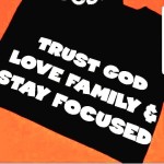 TRUST GOD  LOVE FAMILY  &   STAY FOCUSED